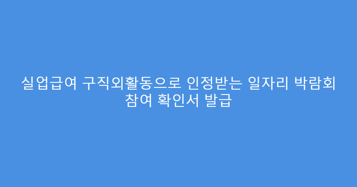 실업급여 구직외활동으로 인정받는 일자리 박람회 참여 확인서 발급