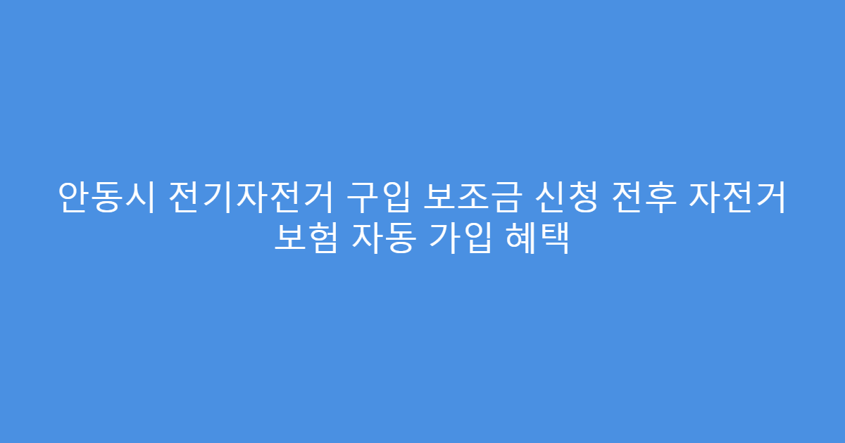 안동시 전기자전거 구입 보조금 신청 전후 자전거 보험 자동 가입 혜택