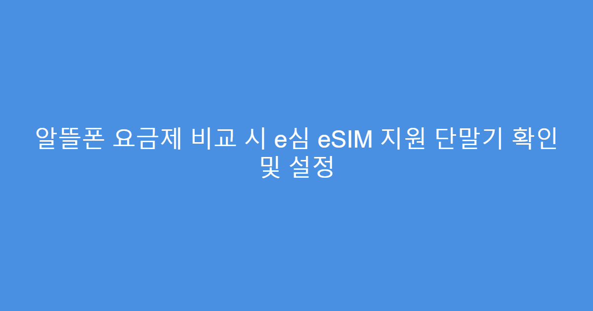 알뜰폰 요금제 비교 시 e심 eSIM 지원 단말기 확인 및 설정