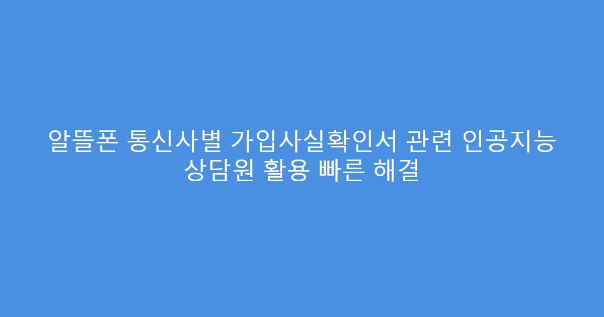 알뜰폰 통신사별 가입사실확인서 관련 인공지능 상담원 활용 빠른 해결