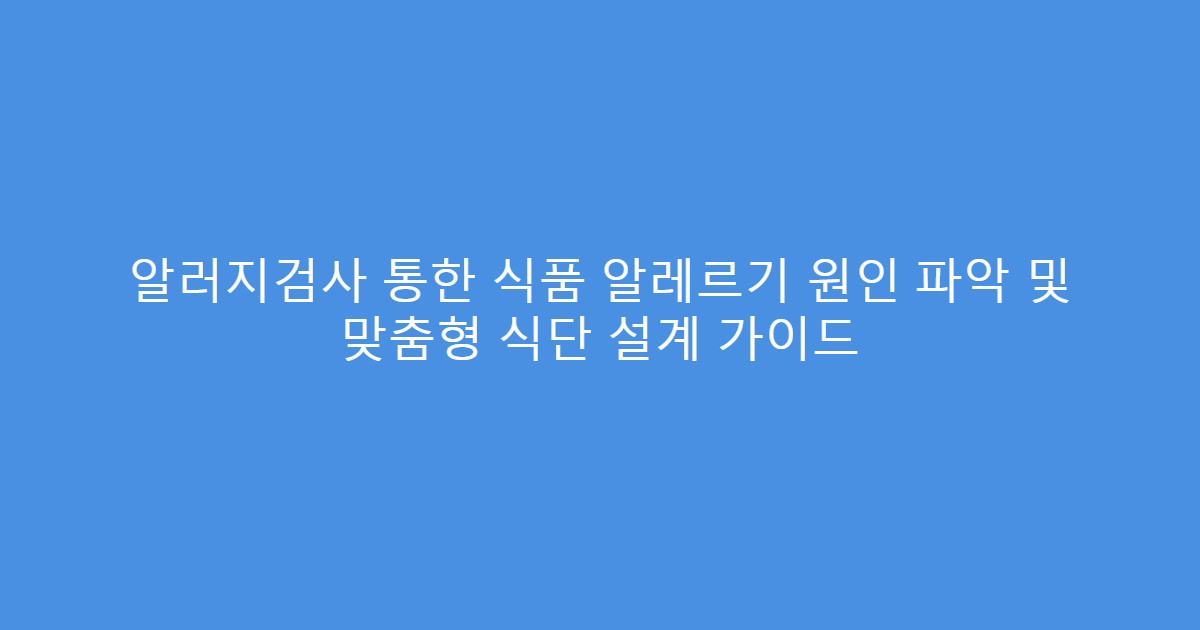 알러지검사 통한 식품 알레르기 원인 파악 및 맞춤형 식단 설계 가이드