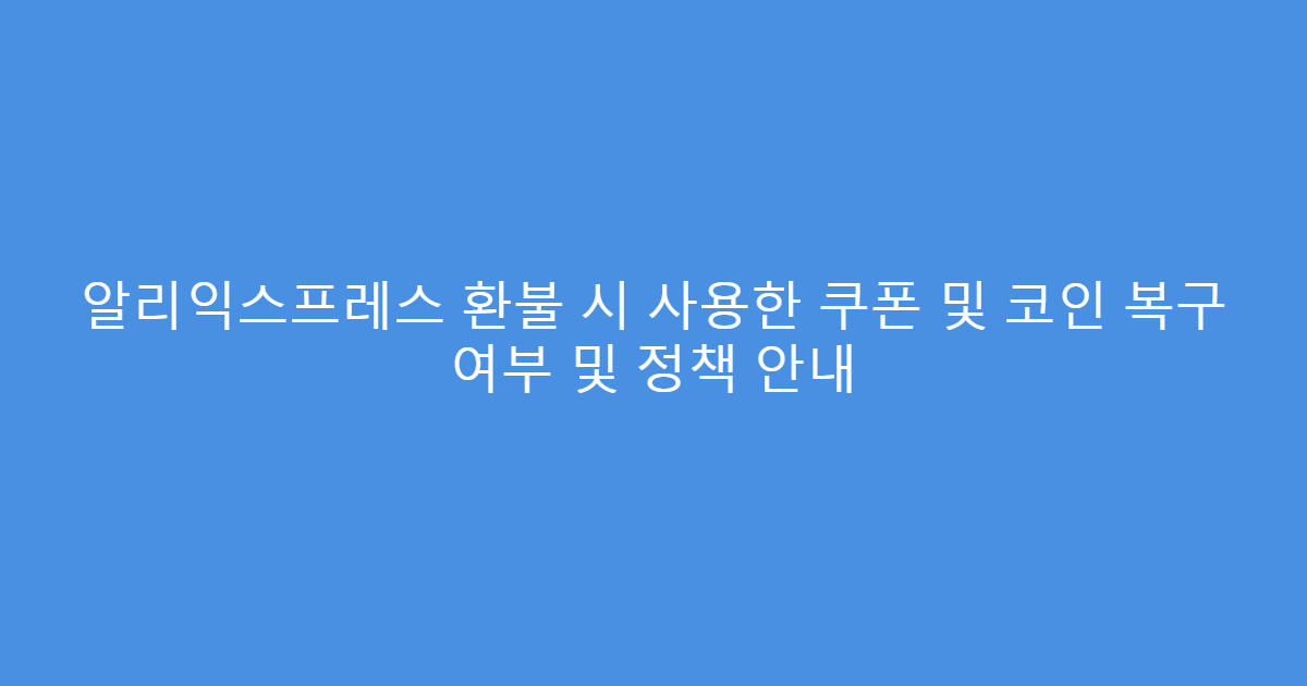 알리익스프레스 환불 시 사용한 쿠폰 및 코인 복구 여부 및 정책 안내