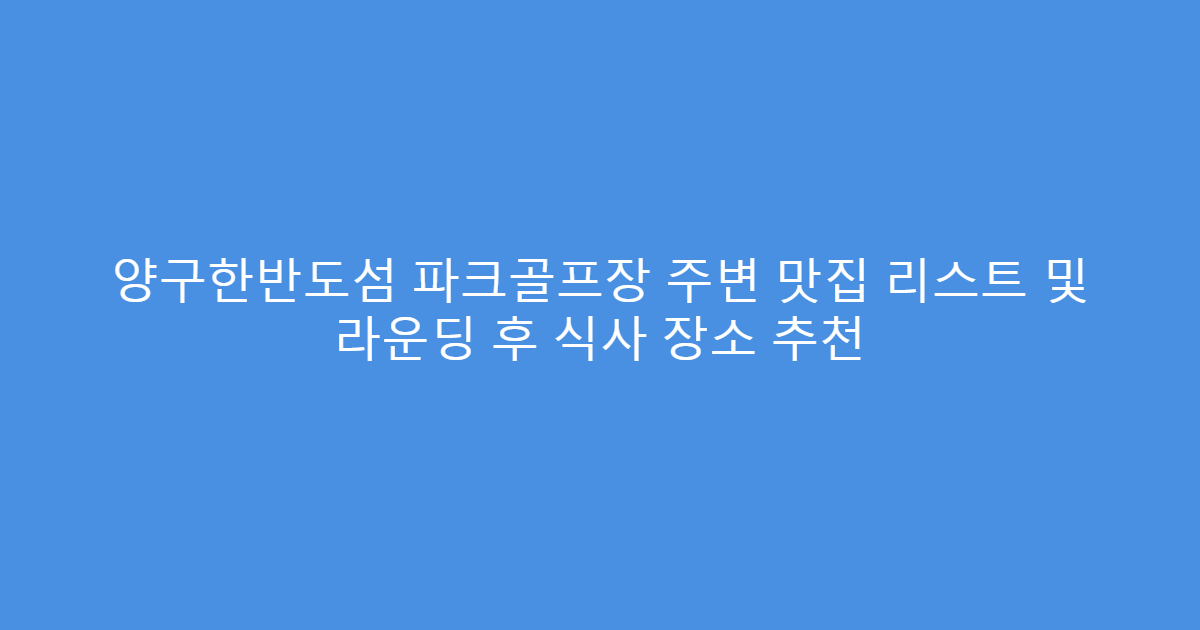 양구한반도섬 파크골프장 주변 맛집 리스트 및 라운딩 후 식사 장소 추천