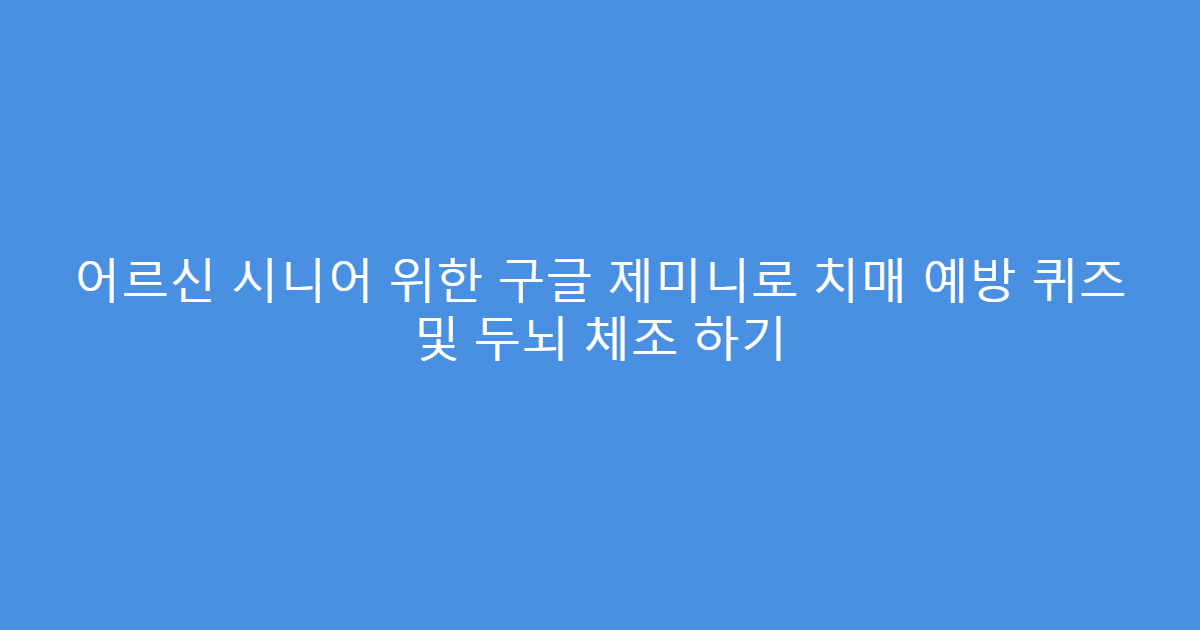 어르신 시니어 위한 구글 제미니로 치매 예방 퀴즈 및 두뇌 체조 하기