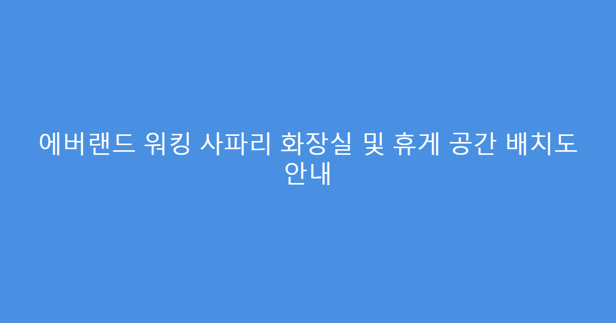에버랜드 워킹 사파리 화장실 및 휴게 공간 배치도 안내