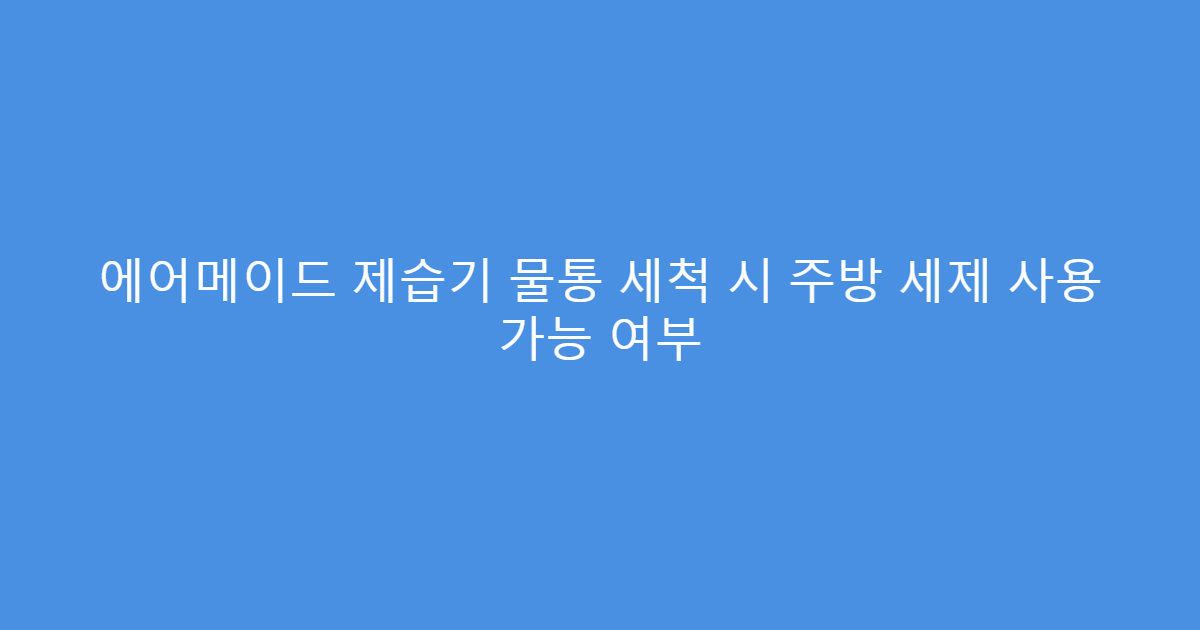 에어메이드 제습기 물통 세척 시 주방 세제 사용 가능 여부
