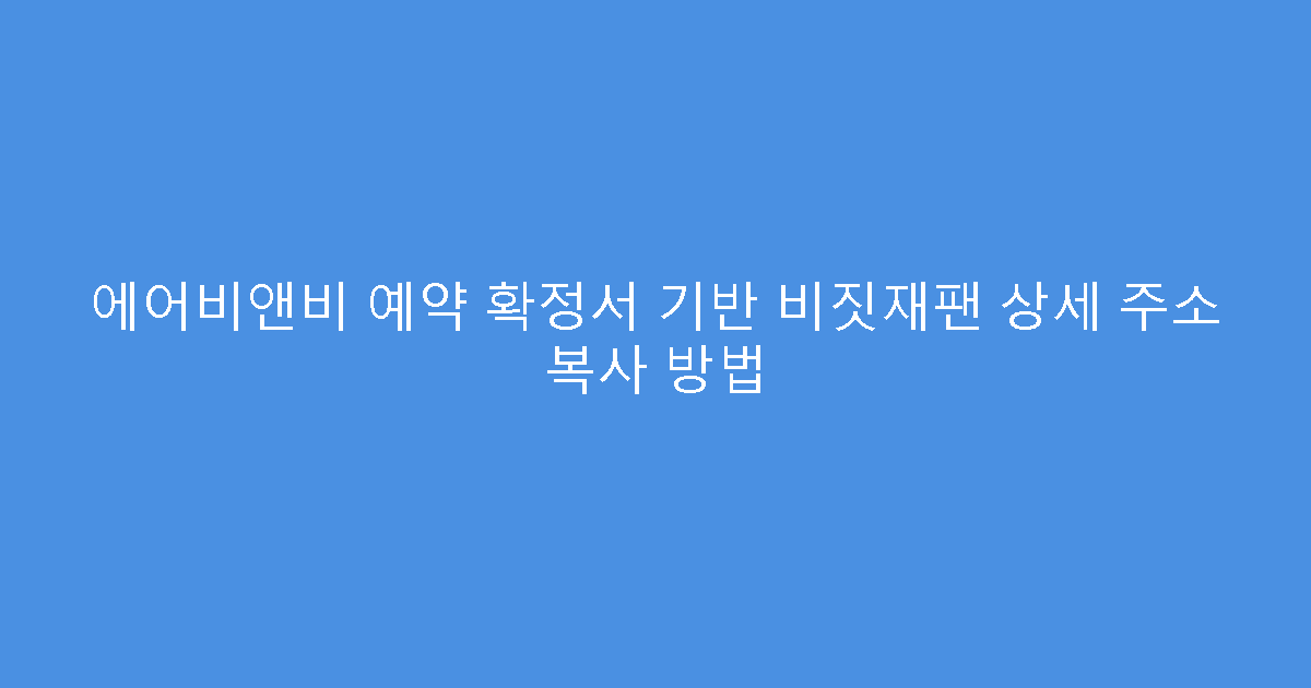 에어비앤비 예약 확정서 기반 비짓재팬 상세 주소 복사 방법