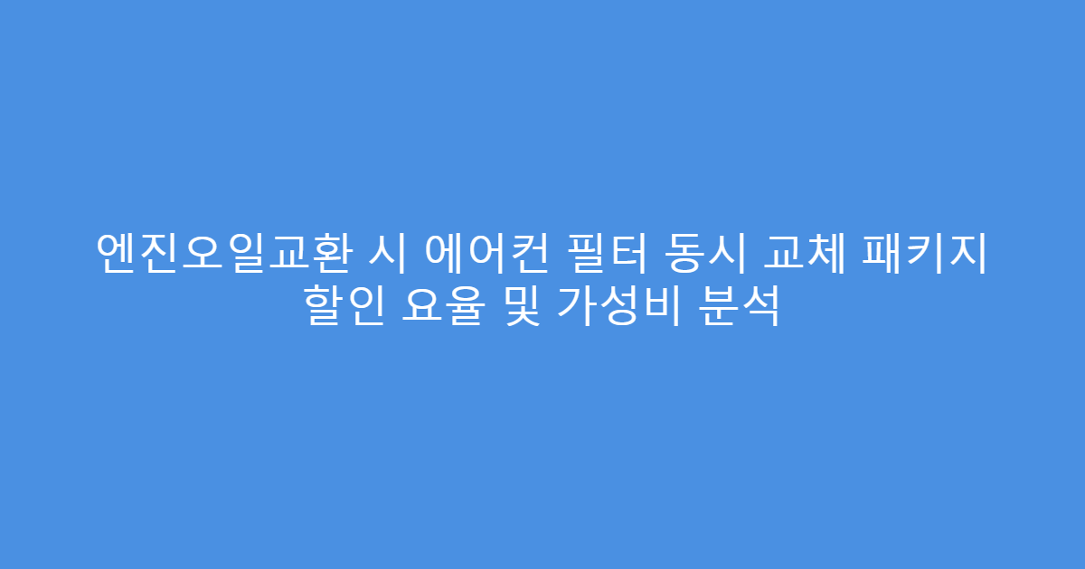 엔진오일교환 시 에어컨 필터 동시 교체 패키지 할인 요율 및 가성비 분석