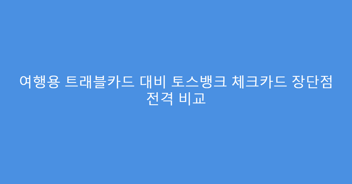 여행용 트래블카드 대비 토스뱅크 체크카드 장단점 전격 비교