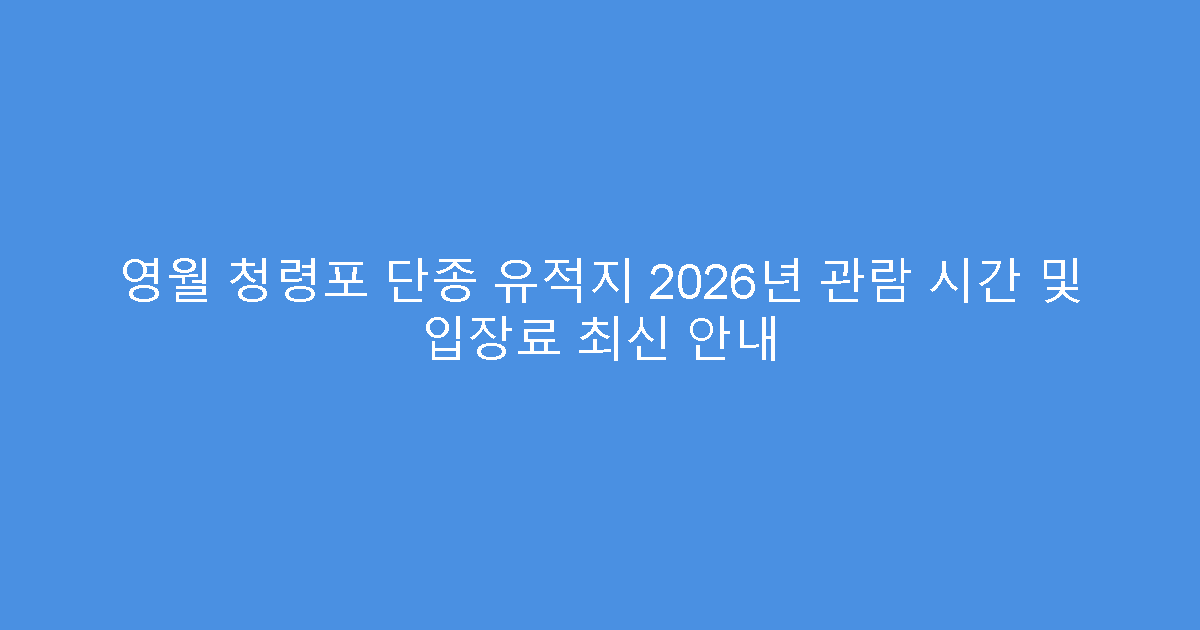 영월 청령포 단종 유적지 2026년 관람 시간 및 입장료 최신 안내