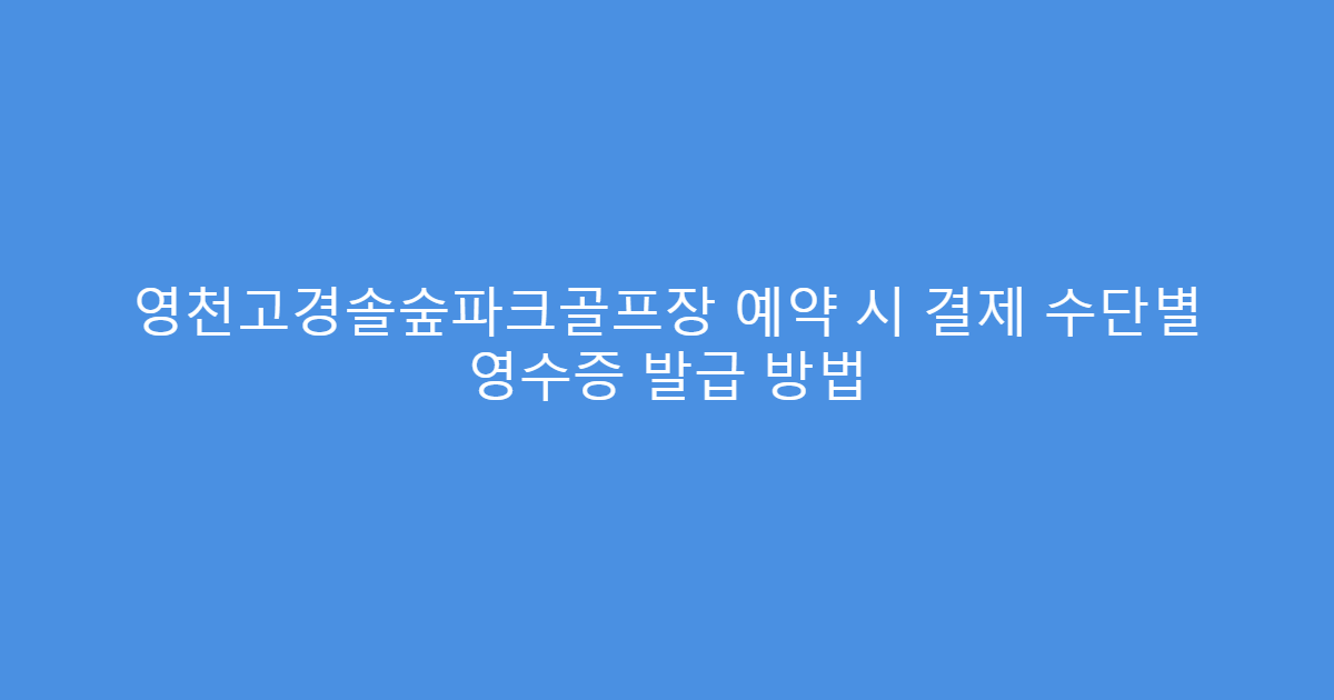 영천고경솔숲파크골프장 예약 시 결제 수단별 영수증 발급 방법