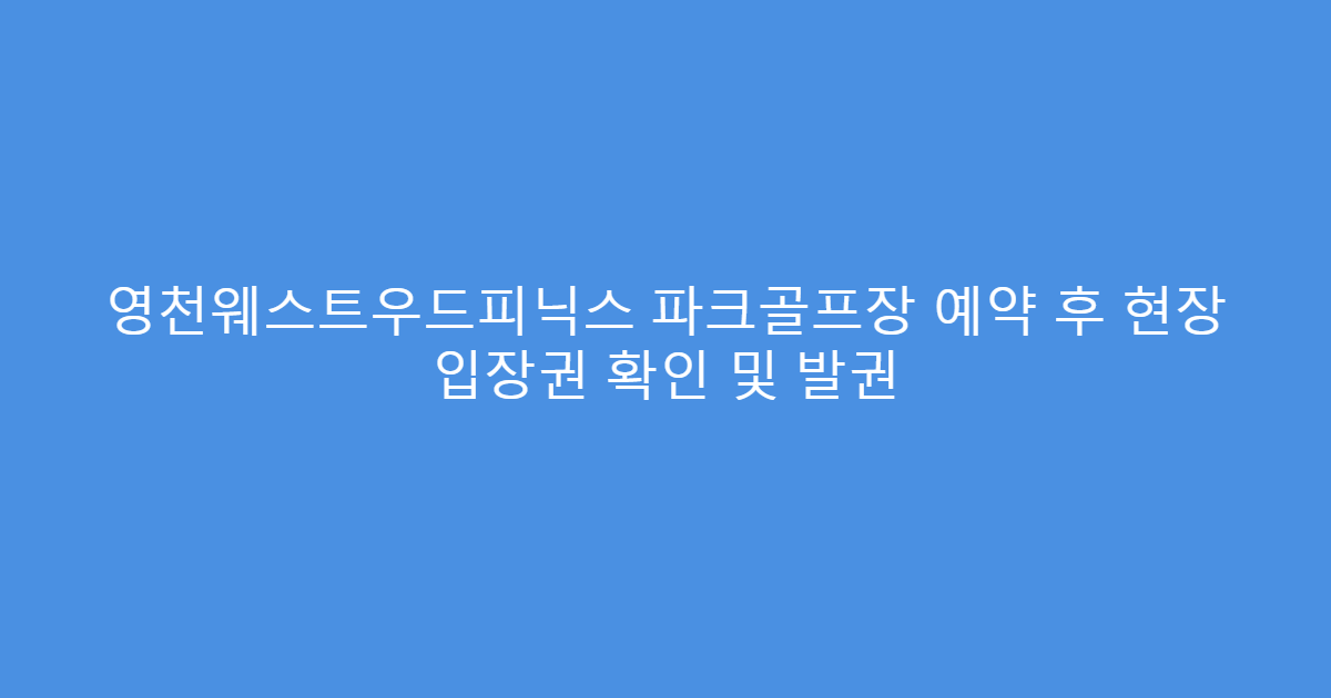 영천웨스트우드피닉스 파크골프장 예약 후 현장 입장권 확인 및 발권