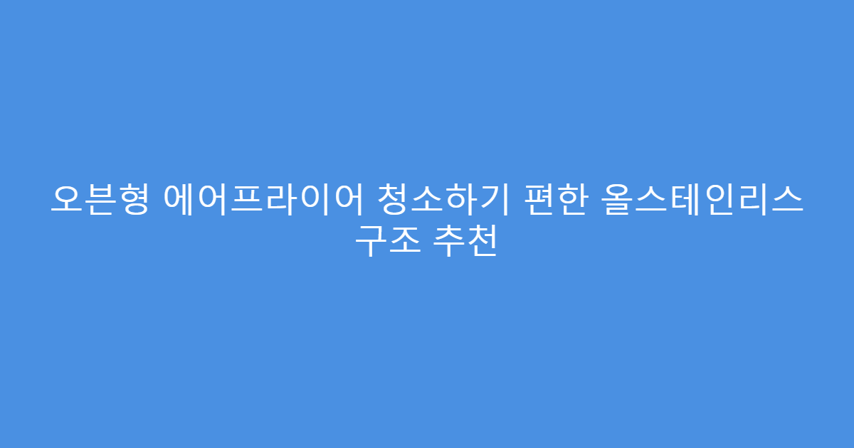 오븐형 에어프라이어 청소하기 편한 올스테인리스 구조 추천