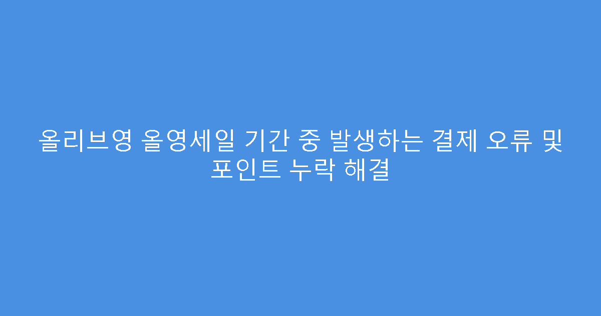 올리브영 올영세일 기간 중 발생하는 결제 오류 및 포인트 누락 해결