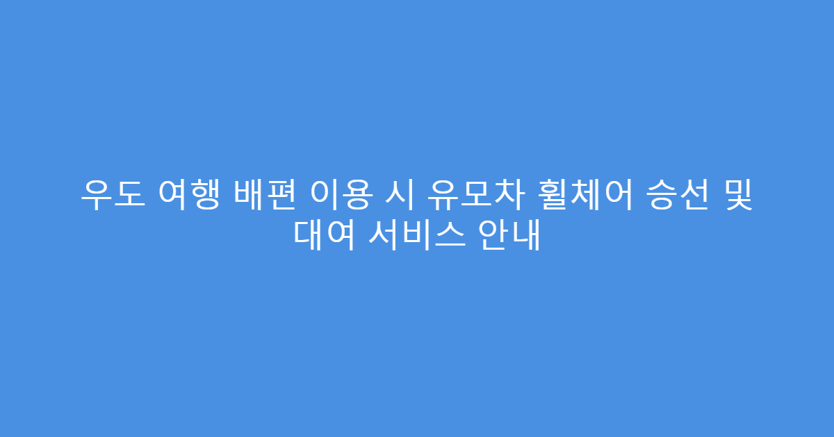 우도 여행 배편 이용 시 유모차 휠체어 승선 및 대여 서비스 안내