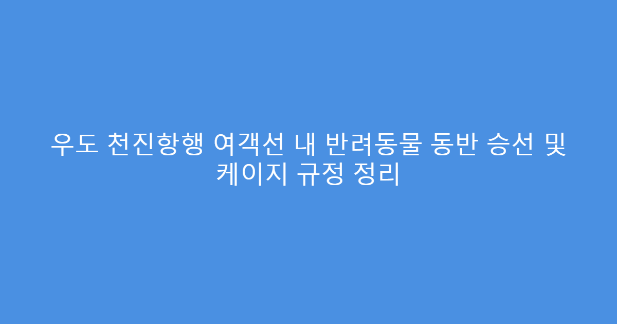 우도 천진항행 여객선 내 반려동물 동반 승선 및 케이지 규정 정리