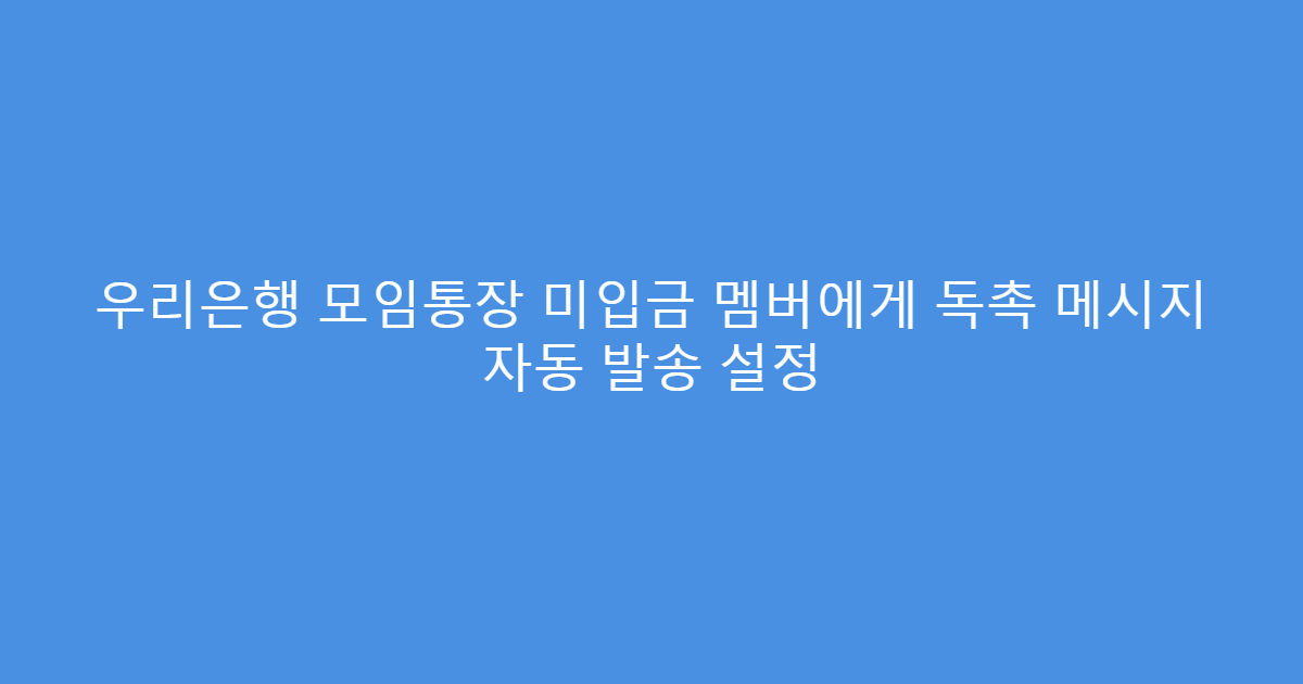 우리은행 모임통장 미입금 멤버에게 독촉 메시지 자동 발송 설정