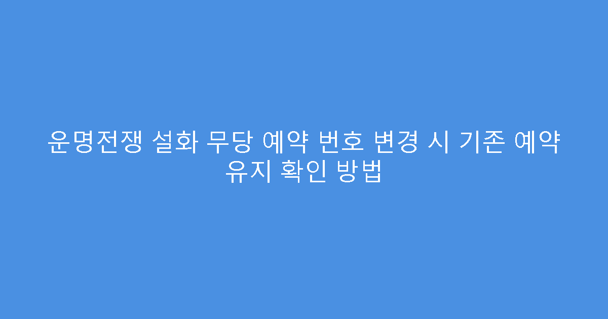 운명전쟁 설화 무당 예약 번호 변경 시 기존 예약 유지 확인 방법