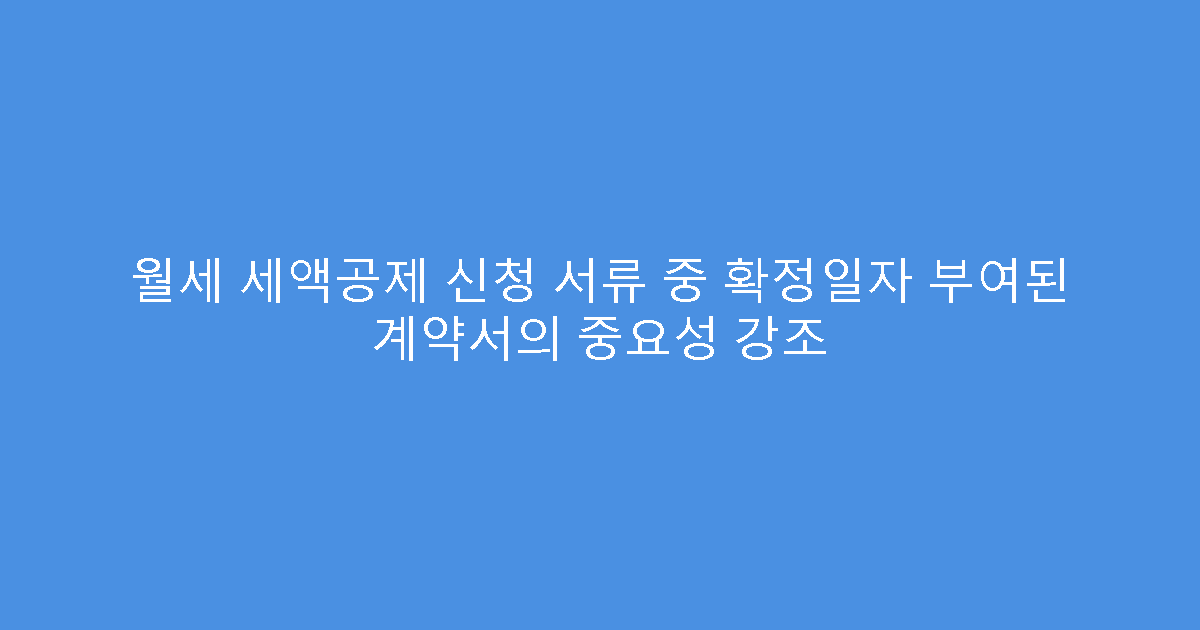 월세 세액공제 신청 서류 중 확정일자 부여된 계약서의 중요성 강조