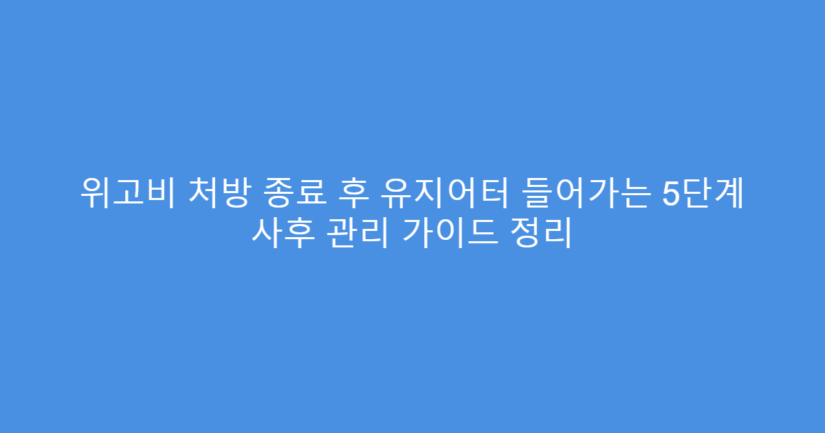 위고비 처방 종료 후 유지어터 들어가는 5단계 사후 관리 가이드 정리