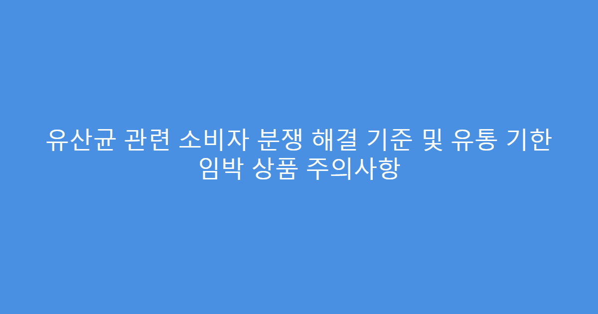 유산균 관련 소비자 분쟁 해결 기준 및 유통 기한 임박 상품 주의사항
