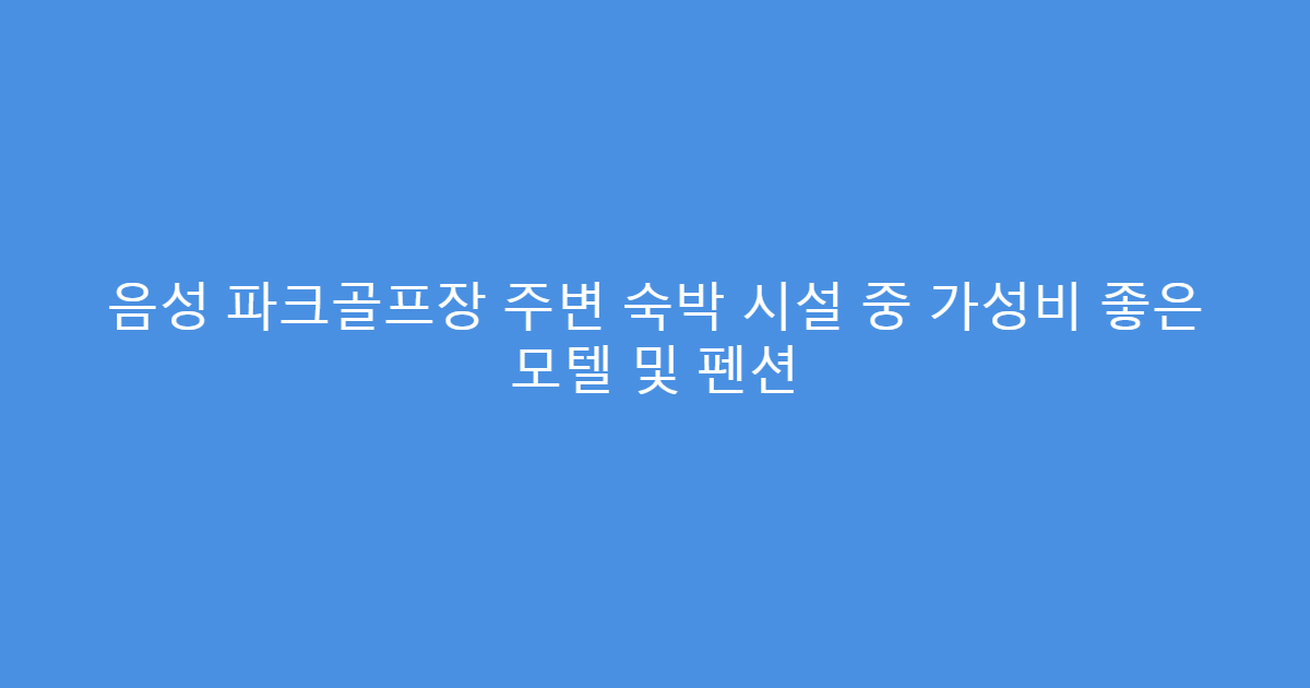 음성 파크골프장 주변 숙박 시설 중 가성비 좋은 모텔 및 펜션