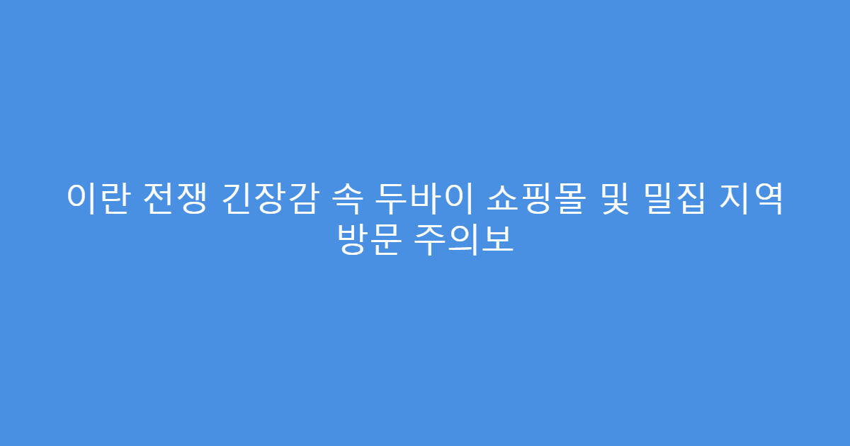 이란 전쟁 긴장감 속 두바이 쇼핑몰 및 밀집 지역 방문 주의보