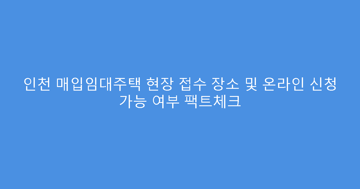 인천 매입임대주택 현장 접수 장소 및 온라인 신청 가능 여부 팩트체크