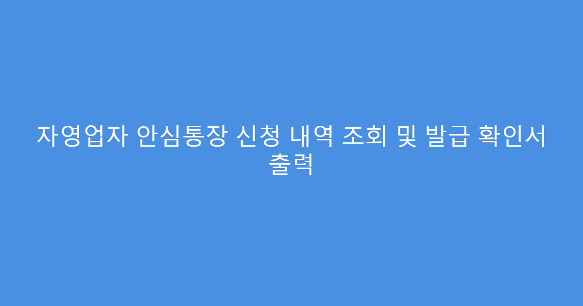 자영업자 안심통장 신청 내역 조회 및 발급 확인서 출력