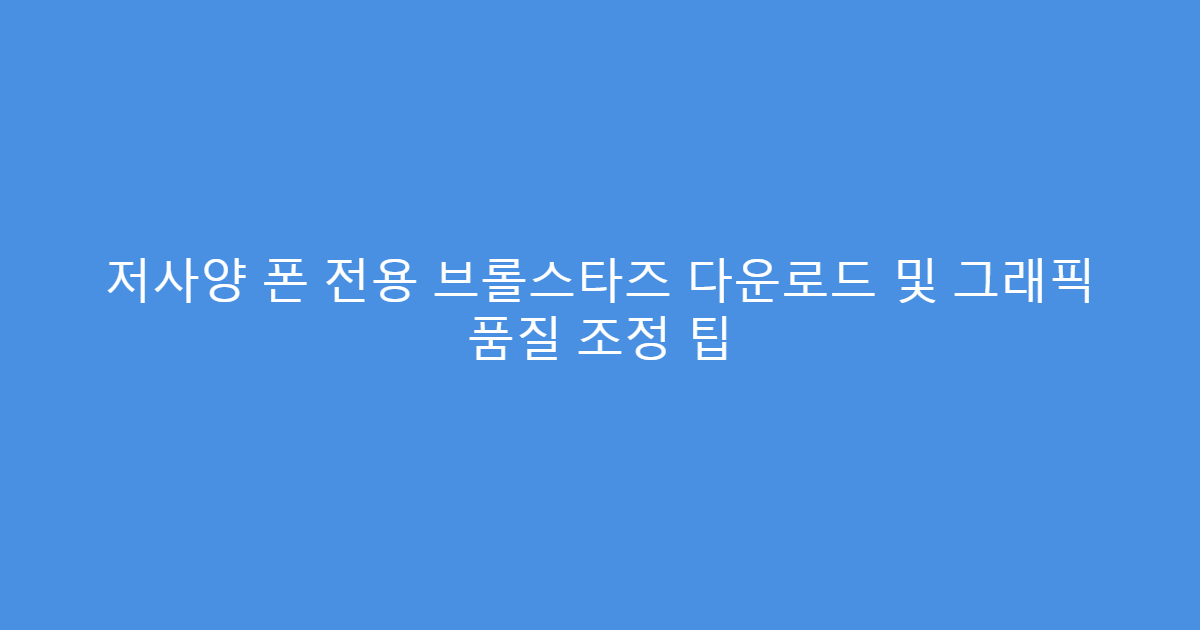 저사양 폰 전용 브롤스타즈 다운로드 및 그래픽 품질 조정 팁