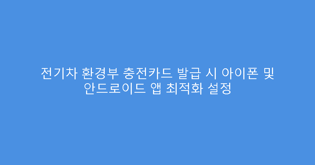 전기차 환경부 충전카드 발급 시 아이폰 및 안드로이드 앱 최적화 설정