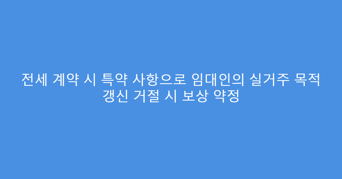 전세 계약 시 특약 사항으로 임대인의 실거주 목적 갱신 거절 시 보상 약정