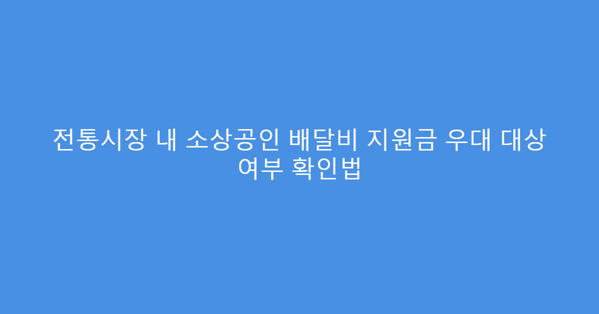 전통시장 내 소상공인 배달비 지원금 우대 대상 여부 확인법