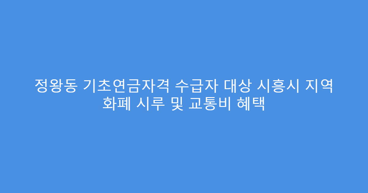 정왕동 기초연금자격 수급자 대상 시흥시 지역 화폐 시루 및 교통비 혜택