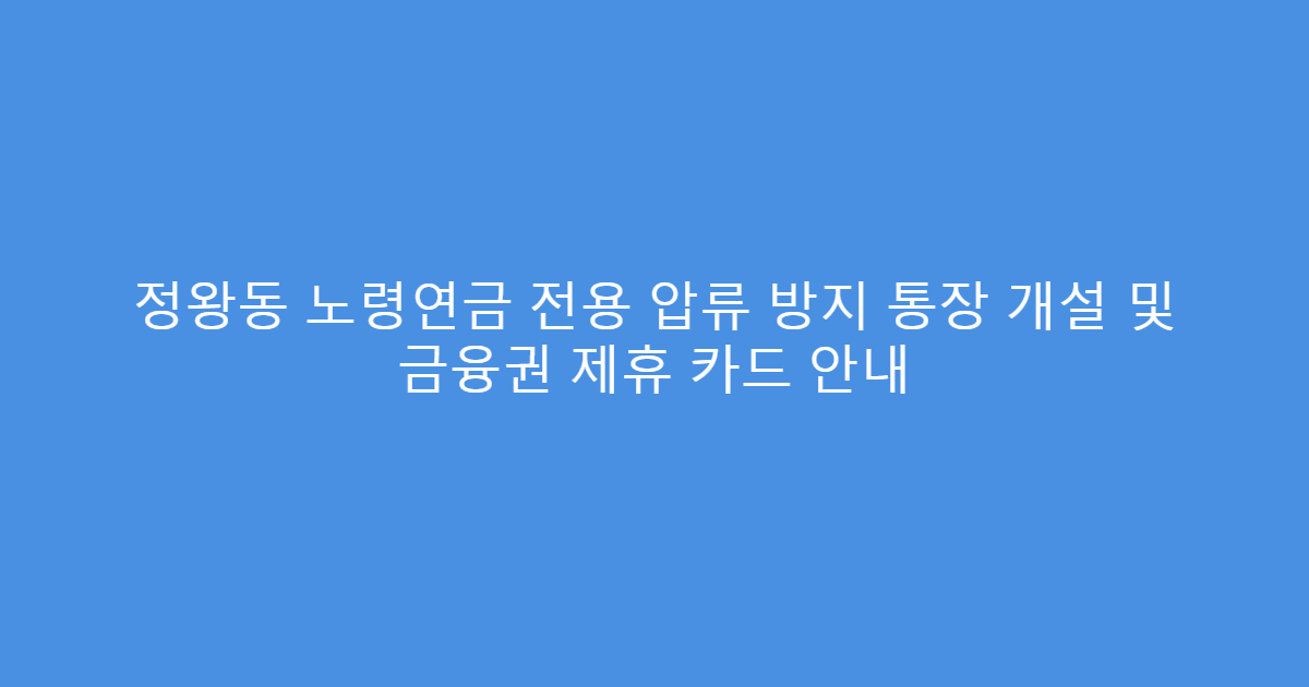 정왕동 노령연금 전용 압류 방지 통장 개설 및 금융권 제휴 카드 안내
