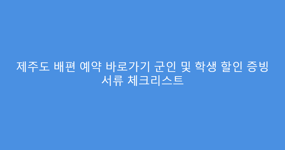 제주도 배편 예약 바로가기 군인 및 학생 할인 증빙 서류 체크리스트