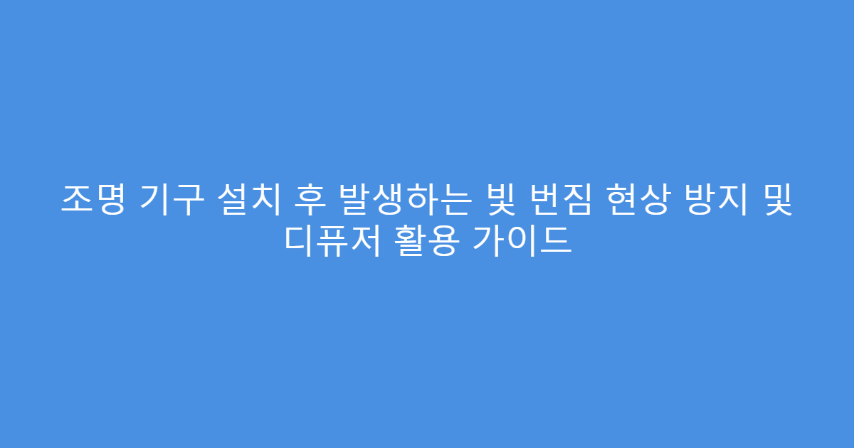 조명 기구 설치 후 발생하는 빛 번짐 현상 방지 및 디퓨저 활용 가이드