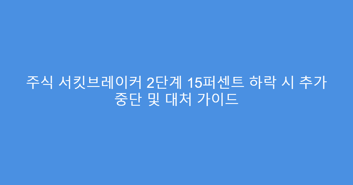 주식 서킷브레이커 2단계 15퍼센트 하락 시 추가 중단 및 대처 가이드