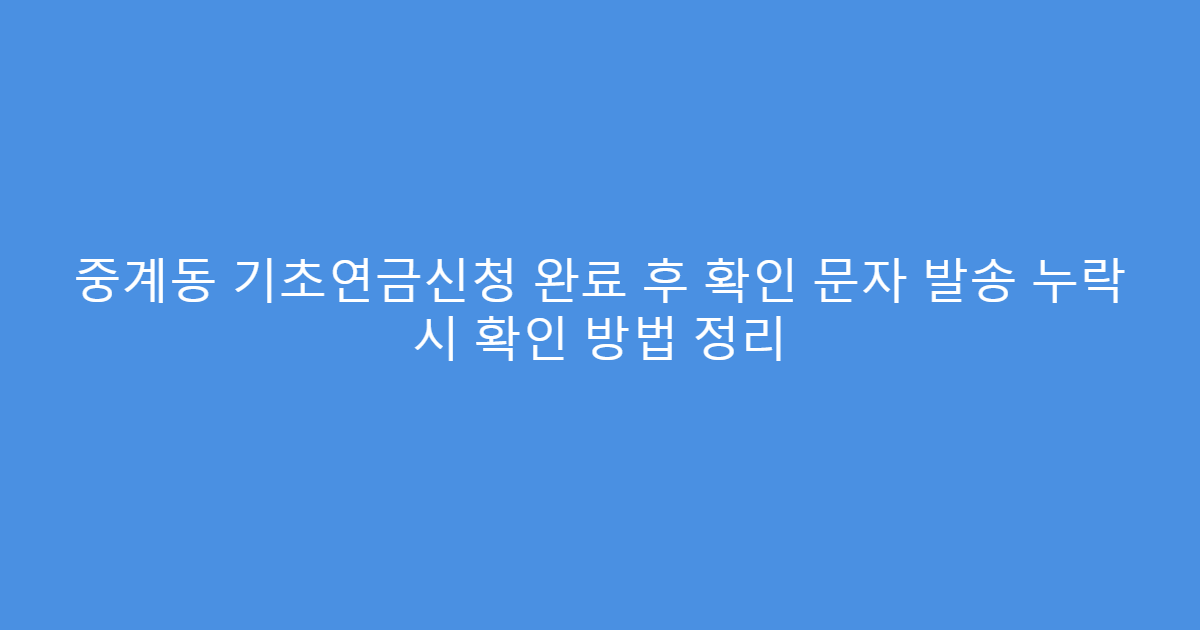 중계동 기초연금신청 완료 후 확인 문자 발송 누락 시 확인 방법 정리