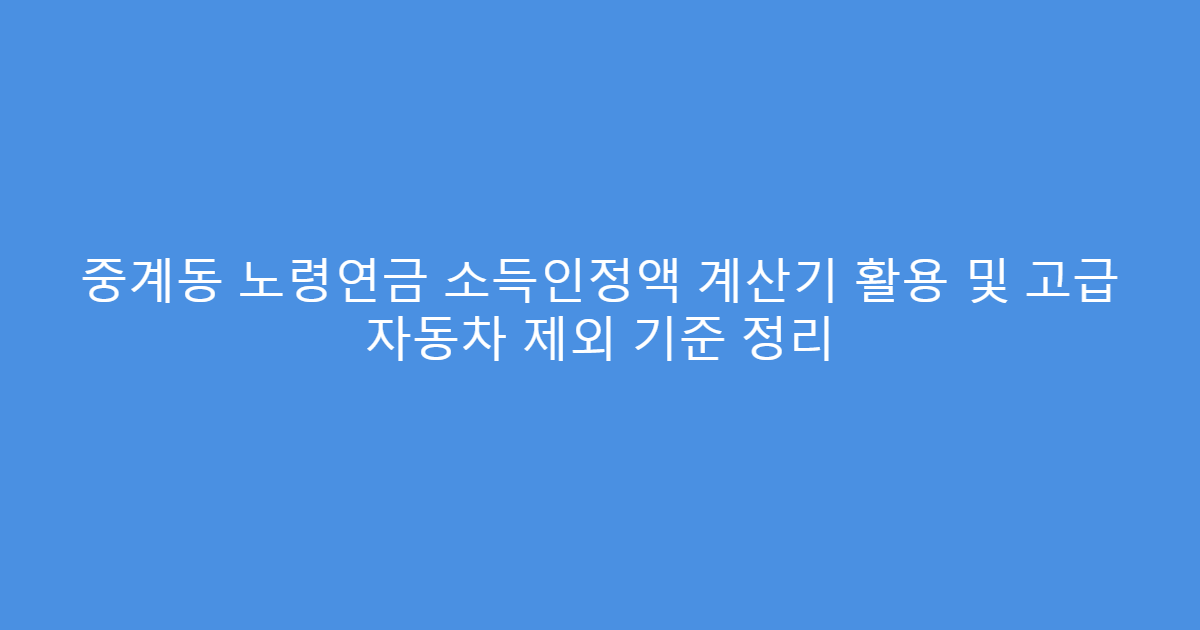 중계동 노령연금 소득인정액 계산기 활용 및 고급 자동차 제외 기준 정리
