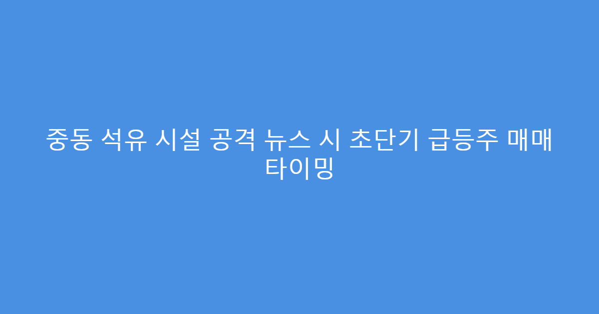 중동 석유 시설 공격 뉴스 시 초단기 급등주 매매 타이밍