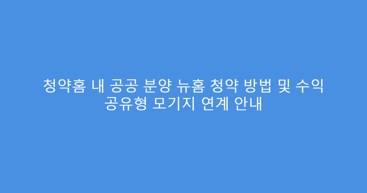 청약홈 내 공공 분양 뉴홈 청약 방법 및 수익 공유형 모기지 연계 안내
