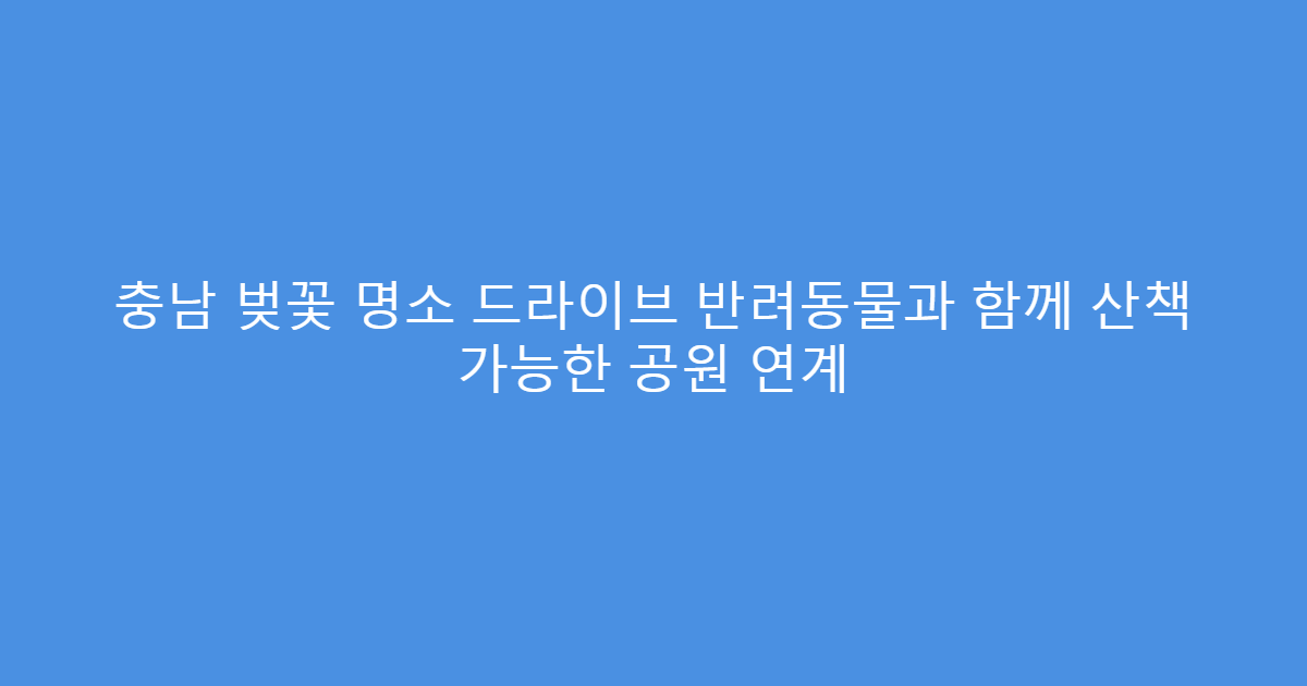충남 벚꽃 명소 드라이브 반려동물과 함께 산책 가능한 공원 연계