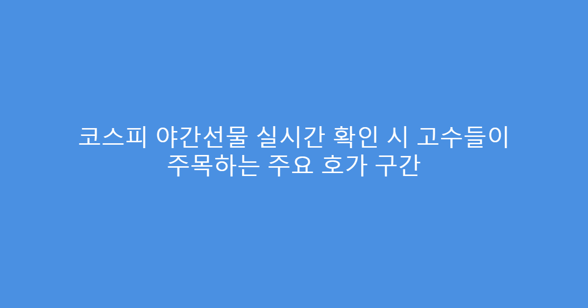 코스피 야간선물 실시간 확인 시 고수들이 주목하는 주요 호가 구간