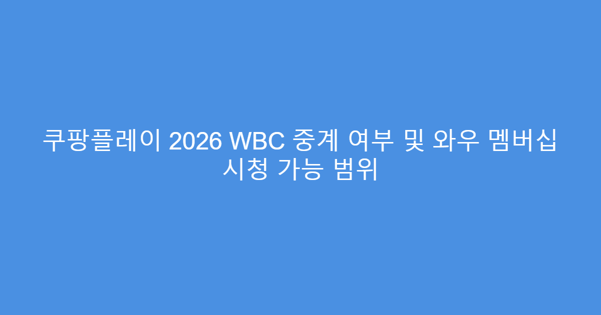 쿠팡플레이 2026 WBC 중계 여부 및 와우 멤버십 시청 가능 범위