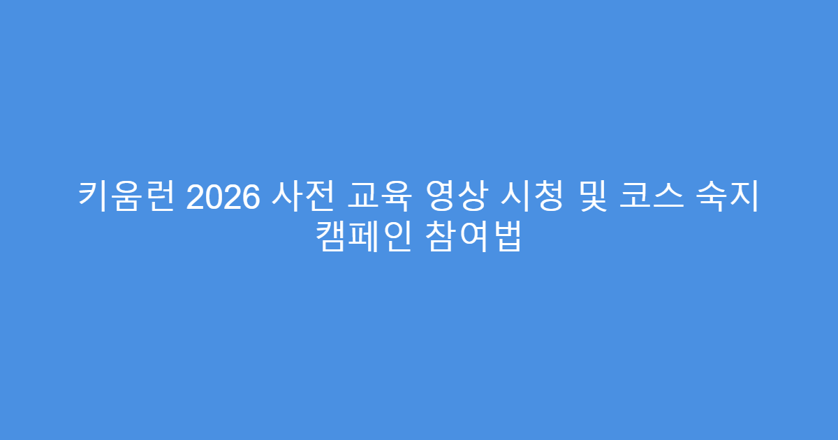 키움런 2026 사전 교육 영상 시청 및 코스 숙지 캠페인 참여법