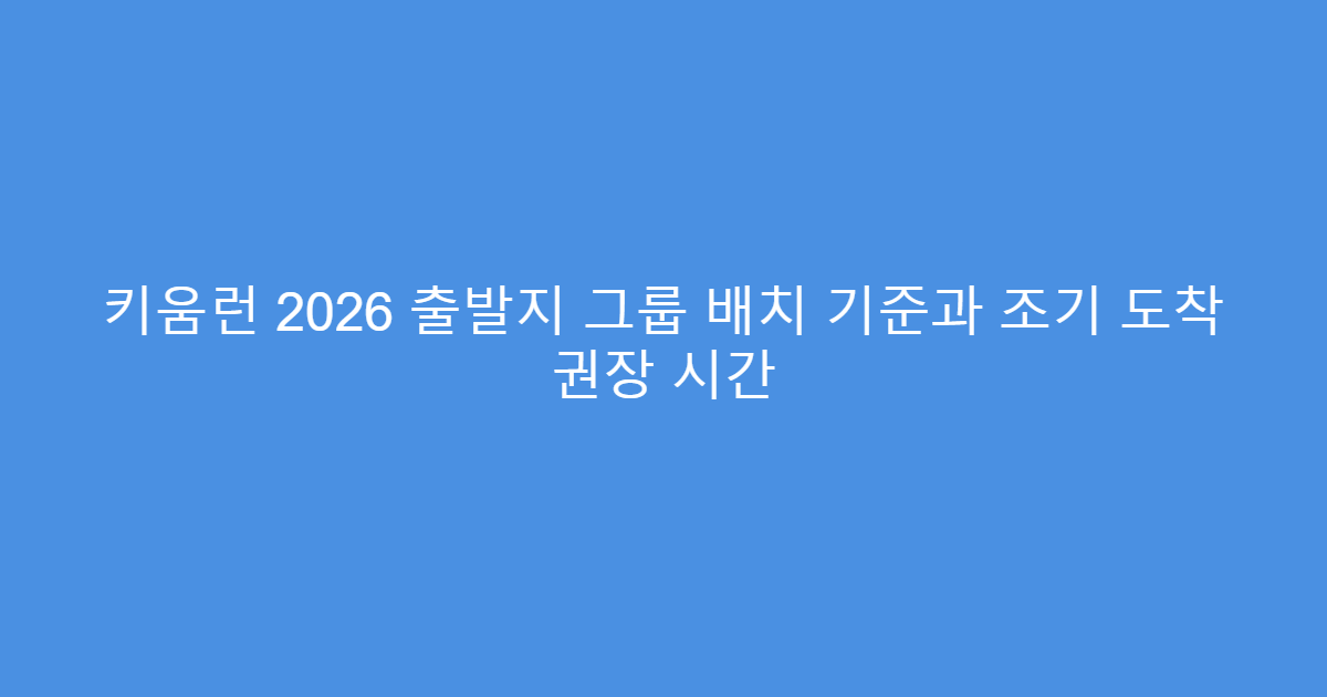 키움런 2026 출발지 그룹 배치 기준과 조기 도착 권장 시간