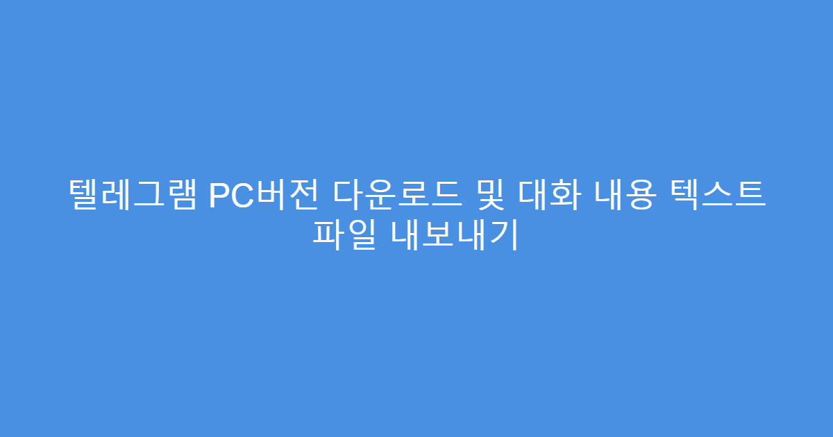 텔레그램 PC버전 다운로드 및 대화 내용 텍스트 파일 내보내기