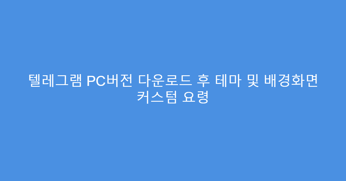 텔레그램 PC버전 다운로드 후 테마 및 배경화면 커스텀 요령