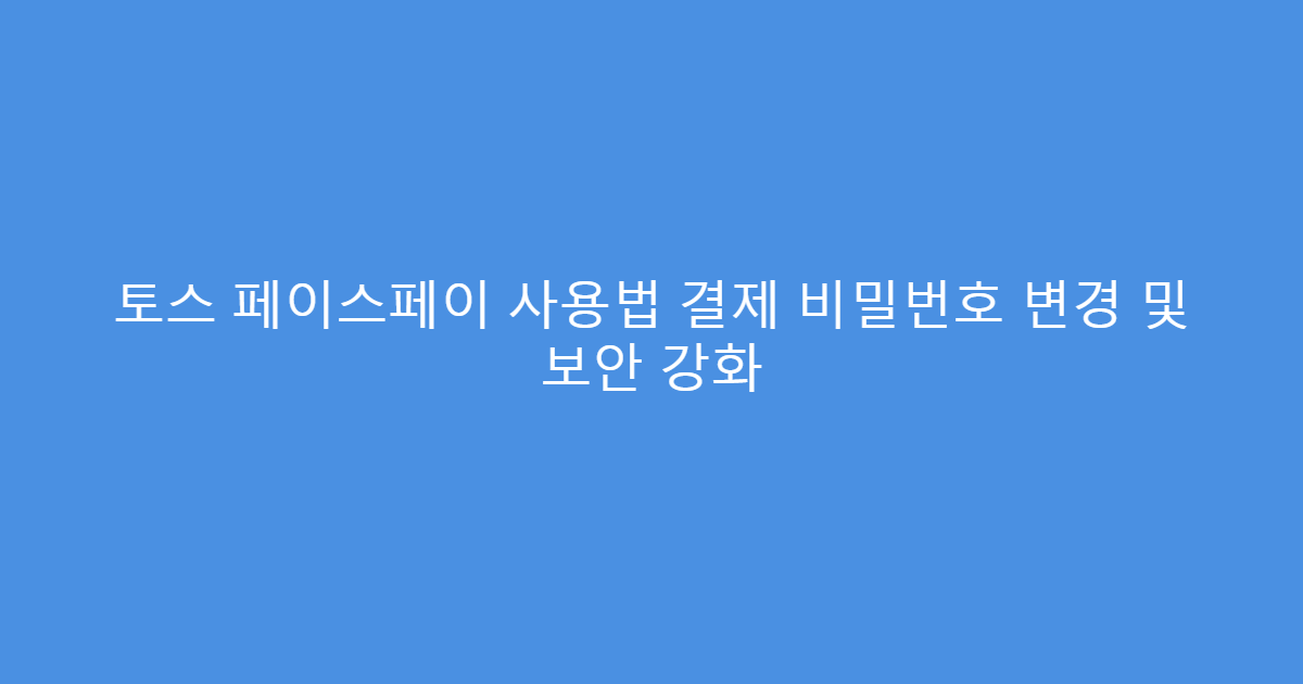 토스 페이스페이 사용법 결제 비밀번호 변경 및 보안 강화